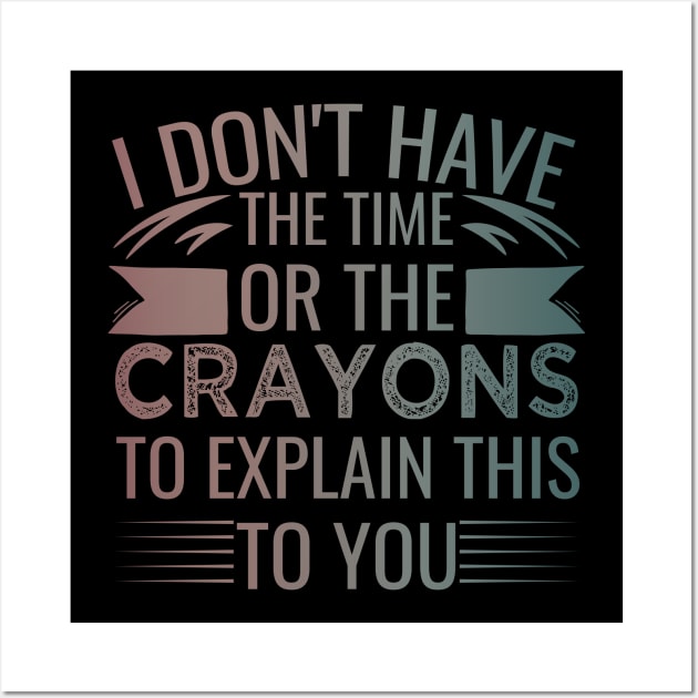 I Don't Have The Time Or The Crayons to Explain This to You humor Wall Art by greatnessprint